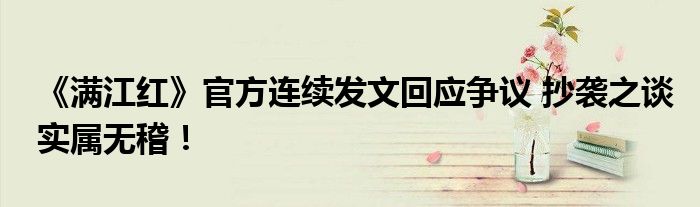 《满江红》官方连续发文回应争议 抄袭之谈实属无稽！