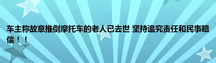 车主称故意推倒摩托车的老人已去世 坚持追究责任和民事赔偿！！