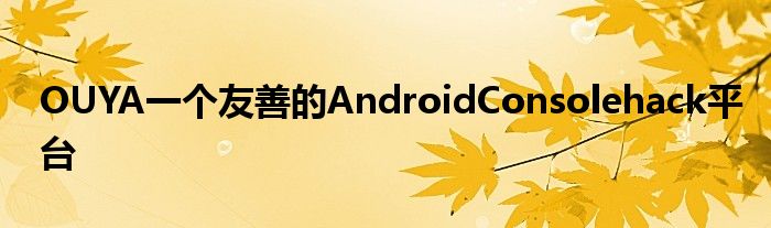 OUYA一个友善的AndroidConsolehack平台
