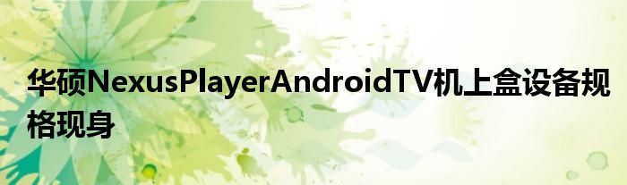 华硕NexusPlayerAndroidTV机上盒设备规格现身