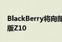 BlackBerry将向部分开发者提供烈焰红限量版Z10
