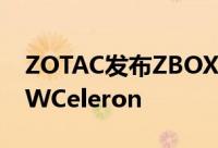 ZOTAC发布ZBOXNanoCI327静音迷你机6WCeleron