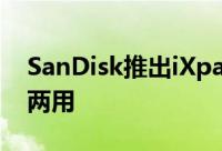 SanDisk推出iXpand系列随身碟iPhonePC两用