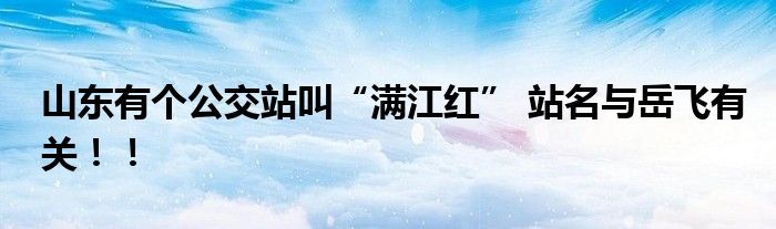 山东有个公交站叫“满江红” 站名与岳飞有关！！