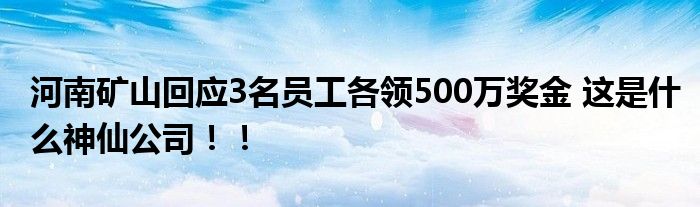 河南矿山回应3名员工各领500万奖金 这是什么神仙公司！！