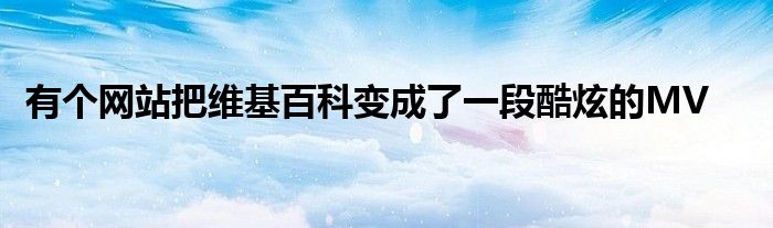 有个网站把维基百科变成了一段酷炫的MV