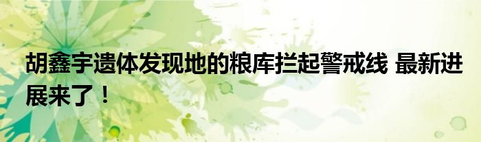 胡鑫宇遗体发现地的粮库拦起警戒线 最新进展来了！