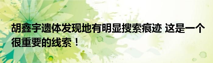 胡鑫宇遗体发现地有明显搜索痕迹 这是一个很重要的线索！
