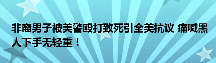 非裔男子被美警殴打致死引全美抗议 痛喊黑人下手无轻重！