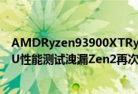 AMDRyzen93900XTRyzen73800XTRyzen53600XTCPU性能测试洩漏Zen2再次赢过Intel的第10代产品