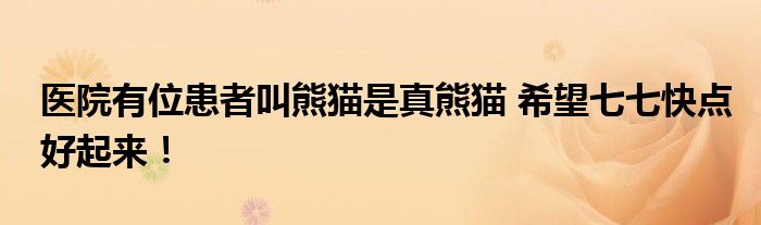 医院有位患者叫熊猫是真熊猫 希望七七快点好起来！