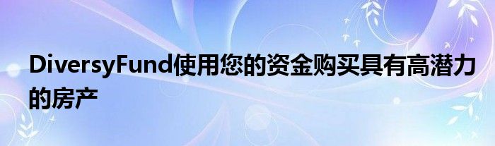 DiversyFund使用您的资金购买具有高潜力的房产