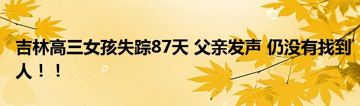 吉林高三女孩失踪87天 父亲发声 仍没有找到人！！