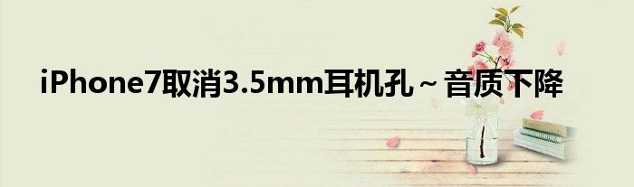iPhone7取消3.5mm耳机孔～音质下降