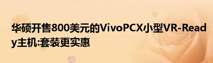 华硕开售800美元的VivoPCX小型VR