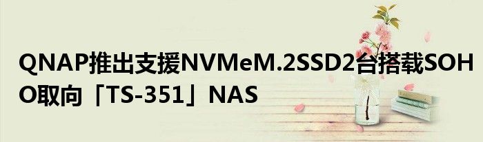 QNAP推出支援NVMeM.2SSD2台搭载SOHO取向「TS