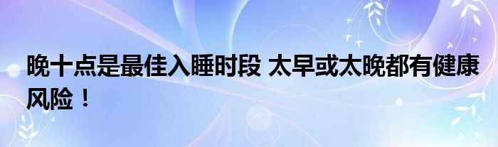 晚十点是最佳入睡时段 太早或太晚都有健康风险！