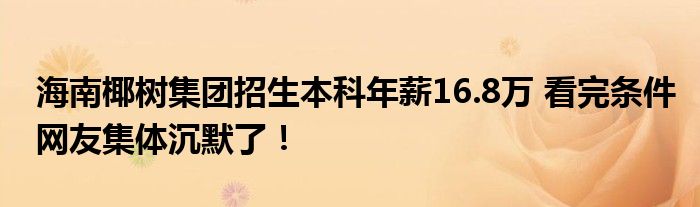 海南椰树集团招生本科年薪16.8万 看完条件网友集体沉默了！