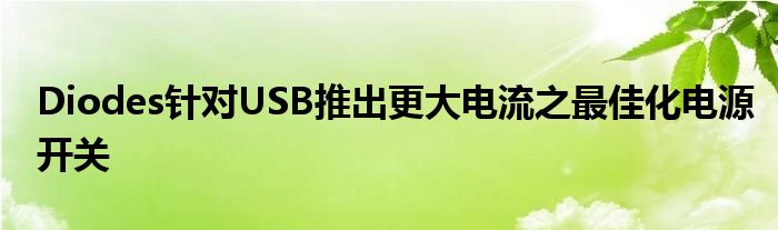 Diodes针对USB推出更大电流之最佳化电源开关