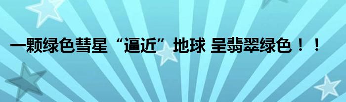 一颗绿色彗星“逼近”地球 呈翡翠绿色！！