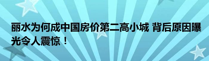 丽水为何成中国房价第二高小城 背后原因曝光令人震惊！