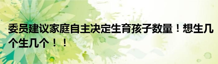 委员建议家庭自主决定生育孩子数量！想生几个生几个！！