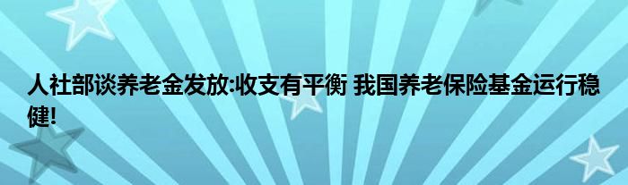 人社部谈养老金发放:收支有平衡 我国养老保险基金运行稳健!
