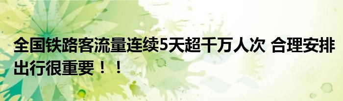 全国铁路客流量连续5天超千万人次 合理安排出行很重要！！
