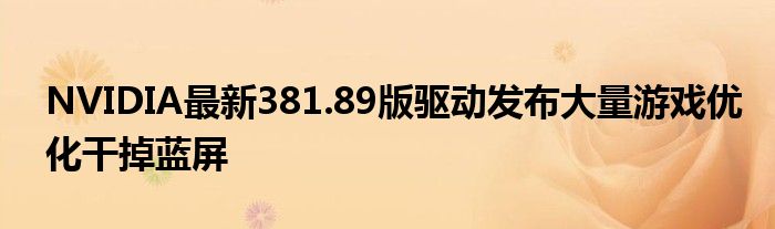 NVIDIA最新381.89版驱动发布大量游戏优化干掉蓝屏