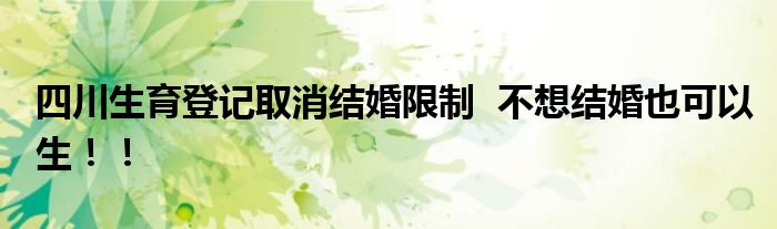 四川生育登记取消结婚限制  不想结婚也可以生！！
