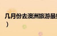 几月份去澳洲旅游最好（澳洲旅游的最佳时间）