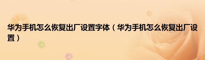 华为手机怎么恢复出厂设置字体（华为手机怎么恢复出厂设置）