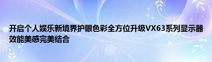 开启个人娱乐新境界护眼色彩全方位升级VX63系列显示器效能美感完美结合