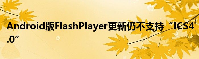 Android版FlashPlayer更新仍不支持“ICS4.0”