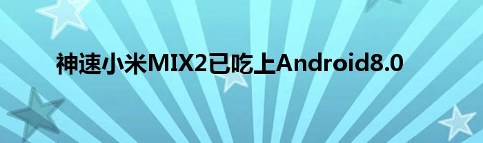 神速小米MIX2已吃上Android8.0