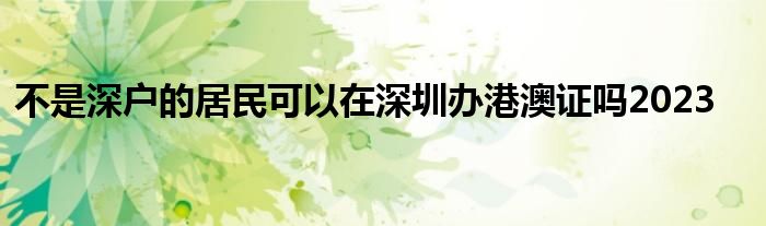 不是深户的居民可以在深圳办港澳证吗2023
