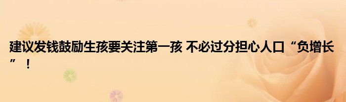 建议发钱鼓励生孩要关注第一孩 不必过分担心人口“负增长”！