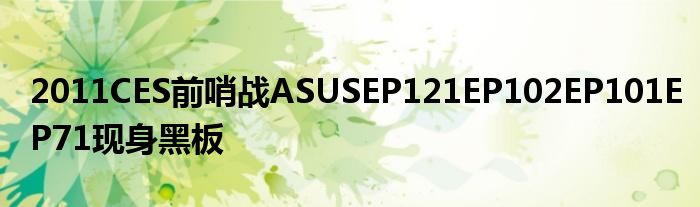 2011CES前哨战ASUSEP121EP102EP101EP71现身黑板