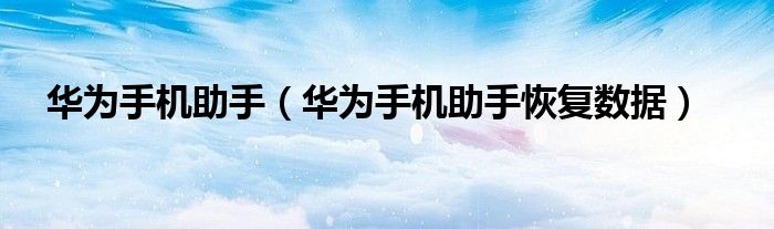 华为手机助手（华为手机助手恢复数据）