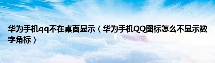 华为手机qq不在桌面显示（华为手机QQ图标怎么不显示数字角标）