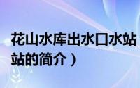 花山水库出水口水站（关于花山水库出水口水站的简介）