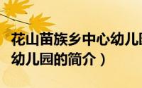 花山苗族乡中心幼儿园（关于花山苗族乡中心幼儿园的简介）
