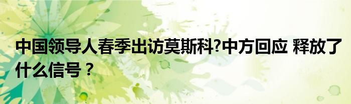 中国领导人春季出访莫斯科?中方回应 释放了什么信号？
