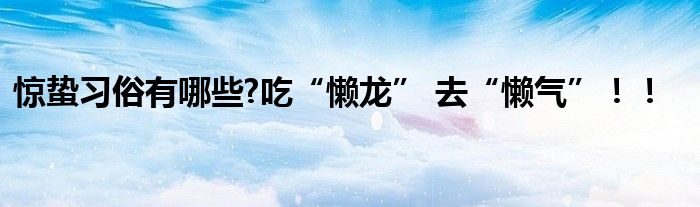 惊蛰习俗有哪些?吃“懒龙” 去“懒气”！！