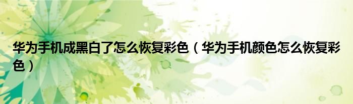 华为手机成黑白了怎么恢复彩色（华为手机颜色怎么恢复彩色）