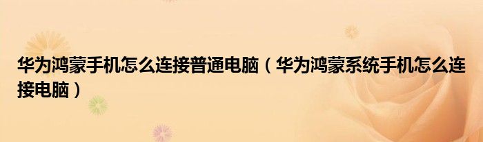 华为鸿蒙手机怎么连接普通电脑（华为鸿蒙系统手机怎么连接电脑）