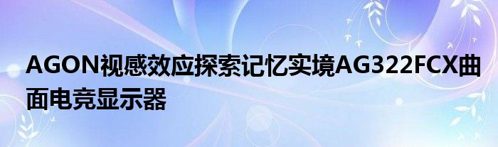 AGON视感效应探索记忆实境AG322FCX曲面电竞显示器