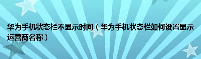 华为手机状态栏不显示时间（华为手机状态栏如何设置显示运营商名称）