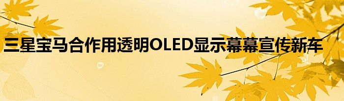 三星宝马合作用透明OLED显示幕幕宣传新车