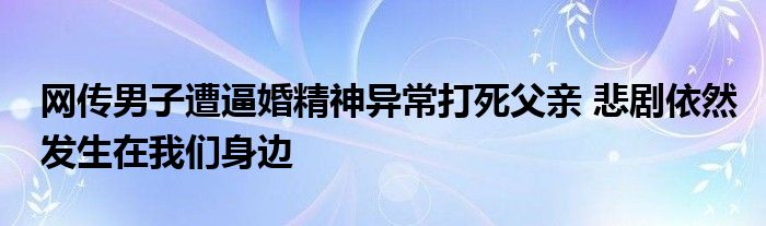 网传男子遭逼婚精神异常打死父亲 悲剧依然发生在我们身边